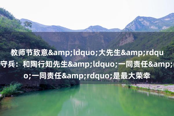 教师节致意&ldquo;大先生&rdquo;|金陵中学教师徐守兵：和陶行知先生&ldquo;一同责任&rdquo;是最大荣幸