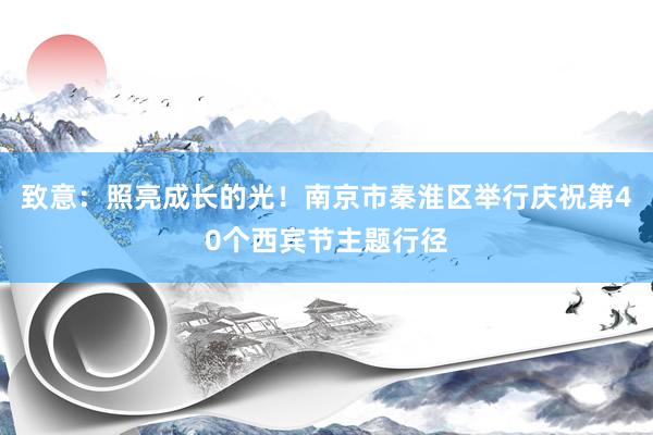致意：照亮成长的光！南京市秦淮区举行庆祝第40个西宾节主题行径