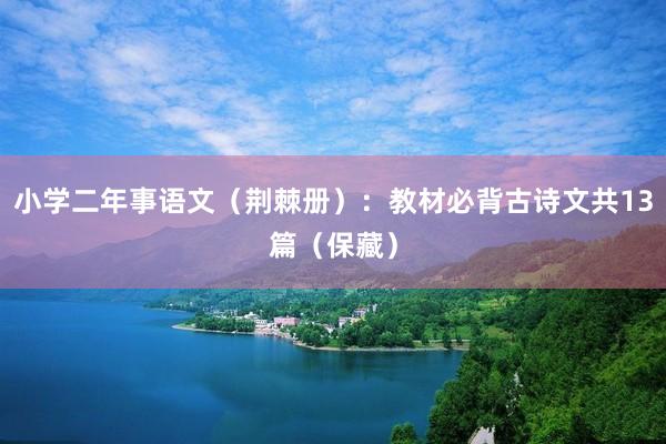 小学二年事语文（荆棘册）：教材必背古诗文共13篇（保藏）