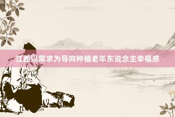江西以需求为导向种植老年东说念主幸福感