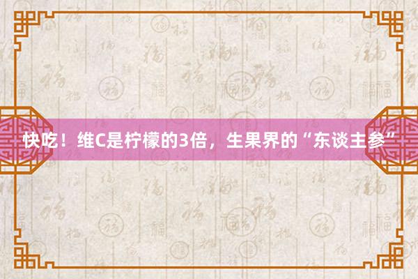 快吃！维C是柠檬的3倍，生果界的“东谈主参”