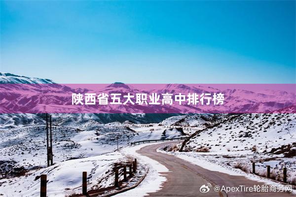陕西省五大职业高中排行榜