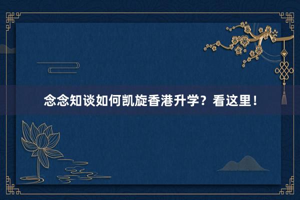 念念知谈如何凯旋香港升学？看这里！