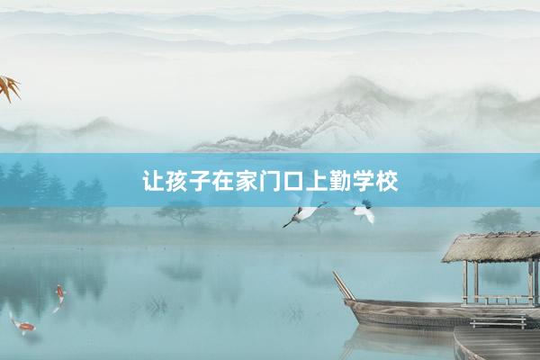 让孩子在家门口上勤学校