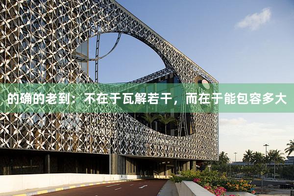 的确的老到：不在于瓦解若干，而在于能包容多大