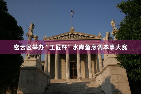 密云区举办“工匠杯”水库鱼烹调本事大赛