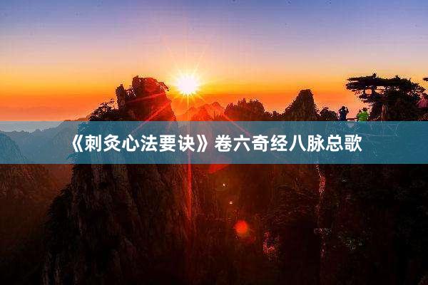 《刺灸心法要诀》卷六奇经八脉总歌