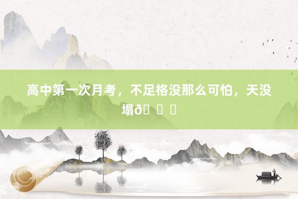 高中第一次月考，不足格没那么可怕，天没塌😂