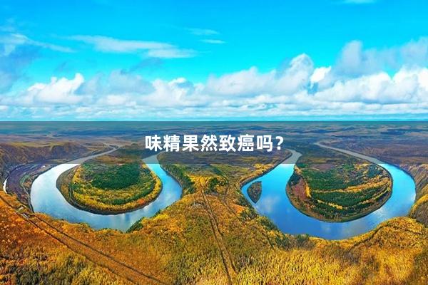 味精果然致癌吗？