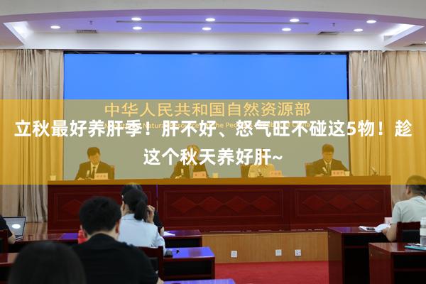 立秋最好养肝季！肝不好、怒气旺不碰这5物！趁这个秋天养好肝~
