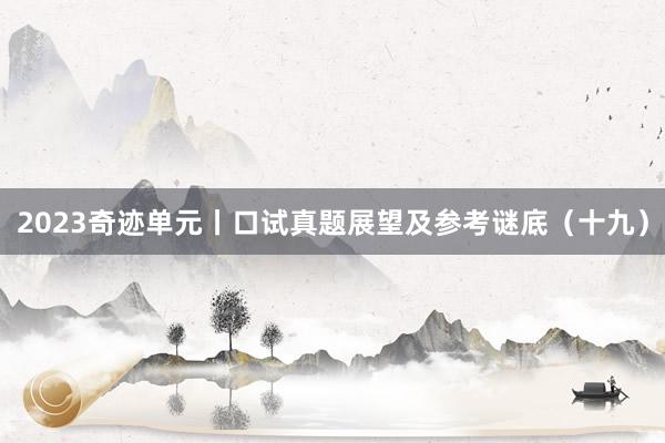 2023奇迹单元丨口试真题展望及参考谜底（十九）