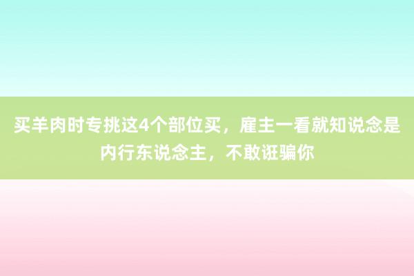 买羊肉时专挑这4个部位买，雇主一看就知说念是内行东说念主，不敢诳骗你