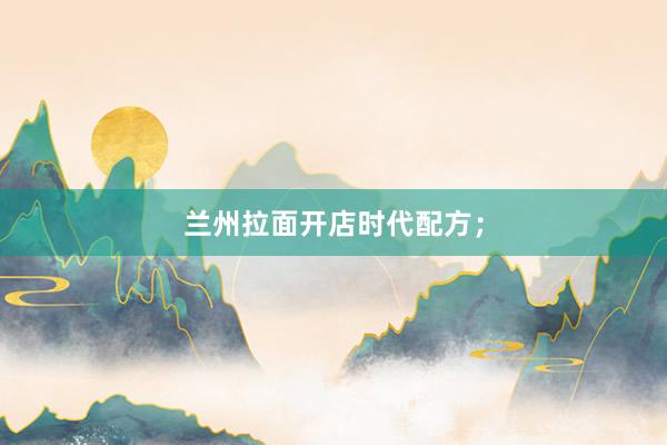 兰州拉面开店时代配方；