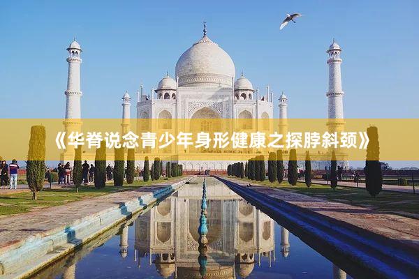 《华脊说念青少年身形健康之探脖斜颈》