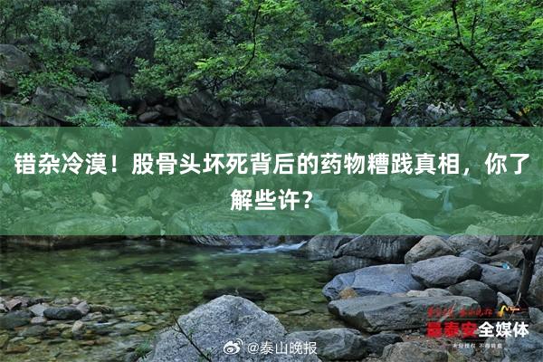 错杂冷漠！股骨头坏死背后的药物糟践真相，你了解些许？