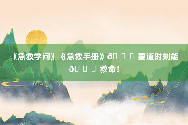 〖急救学问〗《急救手册》🔔要道时刻能🔔救命！