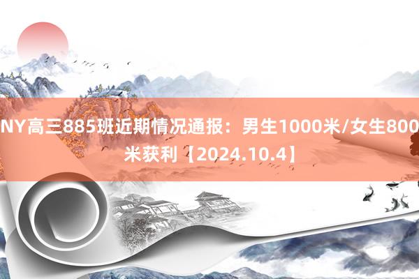 NY高三885班近期情况通报：男生1000米/女生800米获利【2024.10.4】