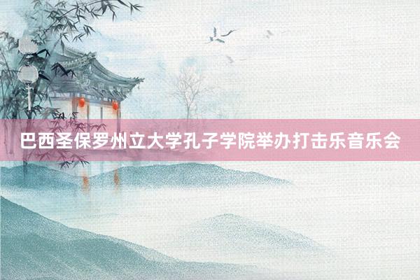 巴西圣保罗州立大学孔子学院举办打击乐音乐会