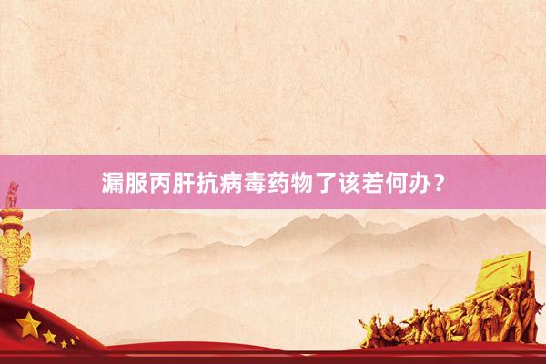 漏服丙肝抗病毒药物了该若何办？