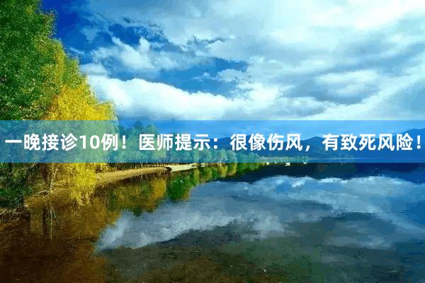 一晚接诊10例！医师提示：很像伤风，有致死风险！