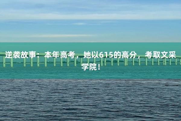 逆袭故事：本年高考，她以615的高分，考取文采学院！