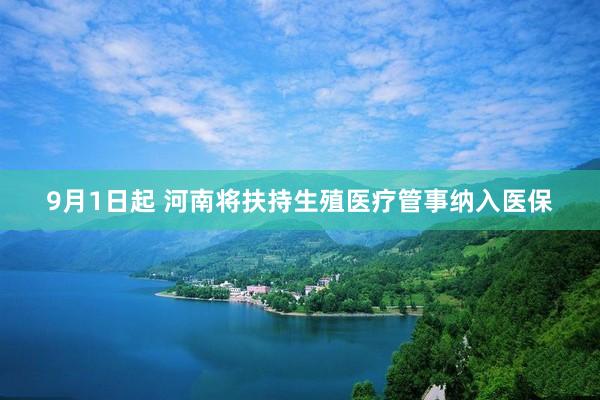 9月1日起 河南将扶持生殖医疗管事纳入医保