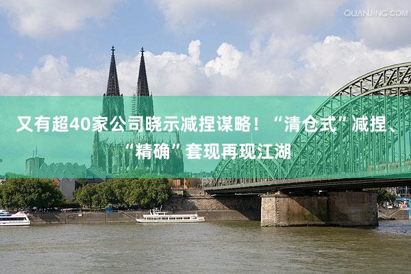 又有超40家公司晓示减捏谋略！“清仓式”减捏、“精确”套现再现江湖