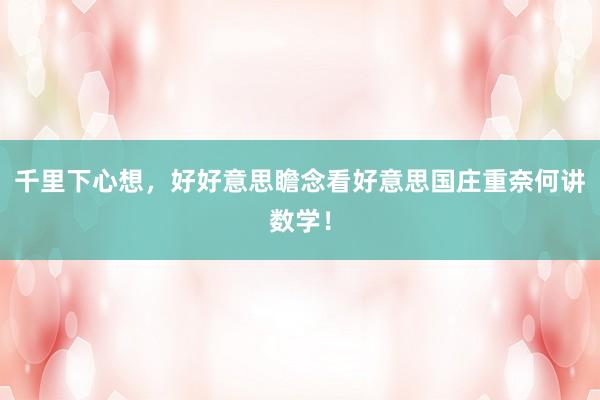 千里下心想，好好意思瞻念看好意思国庄重奈何讲数学！