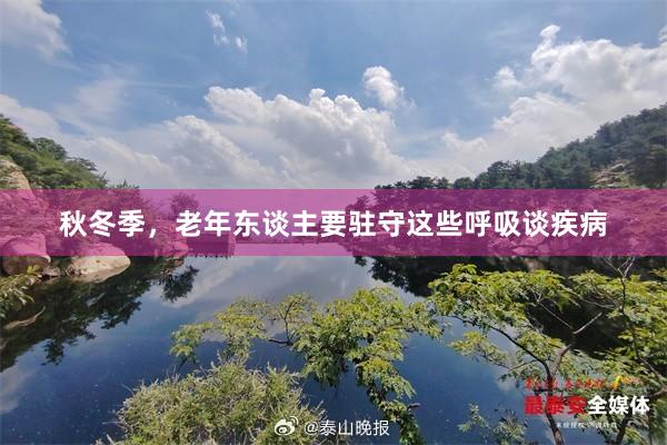 秋冬季，老年东谈主要驻守这些呼吸谈疾病