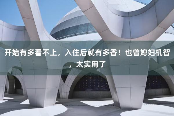 开始有多看不上，入住后就有多香！也曾媳妇机智，太实用了