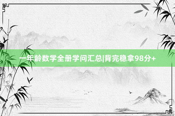一年龄数学全册学问汇总|背完稳拿98分+