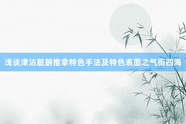 浅谈津沽脏腑推拿特色手法及特色表面之气街四海
