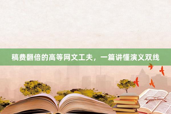 稿费翻倍的高等网文工夫，一篇讲懂演义双线