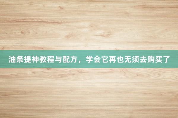 油条提神教程与配方，学会它再也无须去购买了