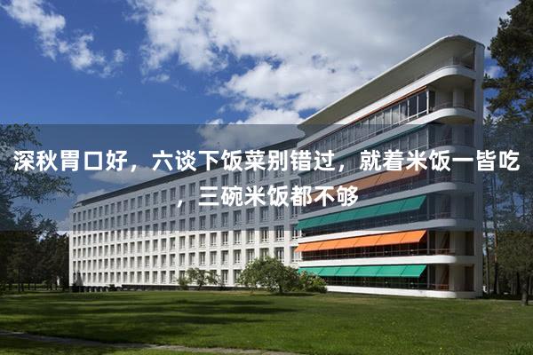 深秋胃口好，六谈下饭菜别错过，就着米饭一皆吃，三碗米饭都不够