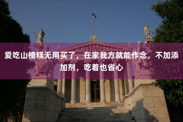 爱吃山楂糕无用买了，在家我方就能作念，不加添加剂，吃着也省心