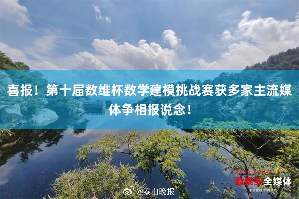 喜报！第十届数维杯数学建模挑战赛获多家主流媒体争相报说念！