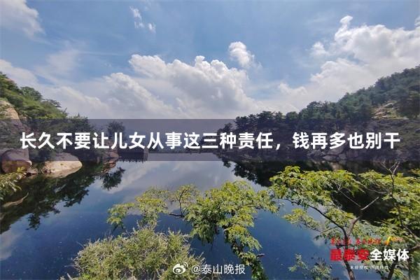 长久不要让儿女从事这三种责任，钱再多也别干