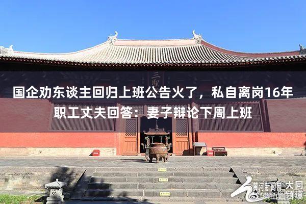 国企劝东谈主回归上班公告火了，私自离岗16年职工丈夫回答：妻子辩论下周上班