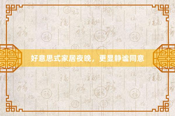 好意思式家居夜晚，更显静谧同意