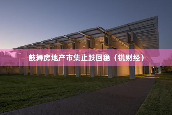 鼓舞房地产市集止跌回稳（锐财经）