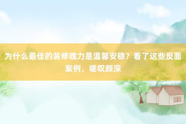 为什么最佳的装修魄力是温馨安稳？看了这些反面案例，嗟叹颇深