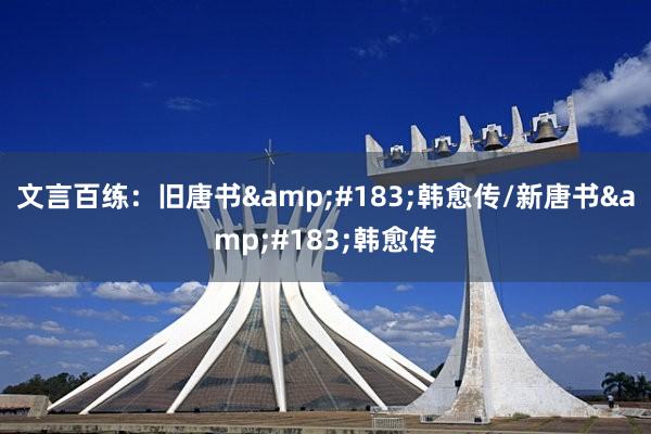 文言百练：旧唐书&#183;韩愈传/新唐书&#183;韩愈传