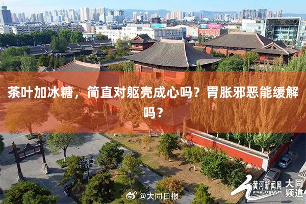 茶叶加冰糖，简直对躯壳成心吗？胃胀邪恶能缓解吗？