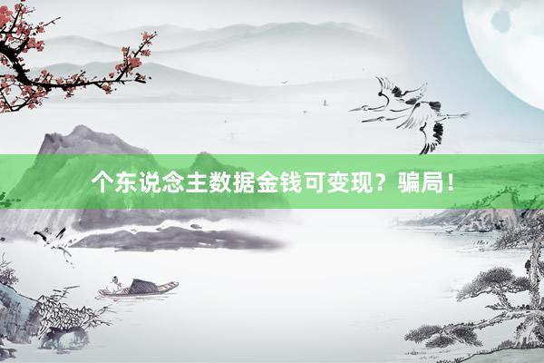 个东说念主数据金钱可变现？骗局！