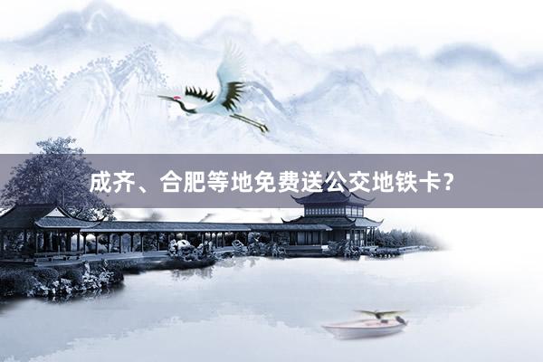 成齐、合肥等地免费送公交地铁卡？