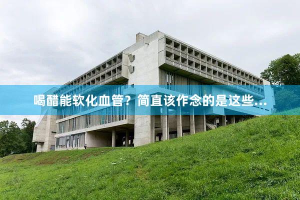 喝醋能软化血管？简直该作念的是这些...