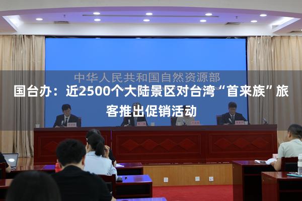 国台办：近2500个大陆景区对台湾“首来族”旅客推出促销活动