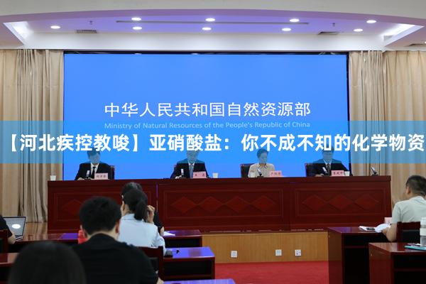 【河北疾控教唆】亚硝酸盐：你不成不知的化学物资