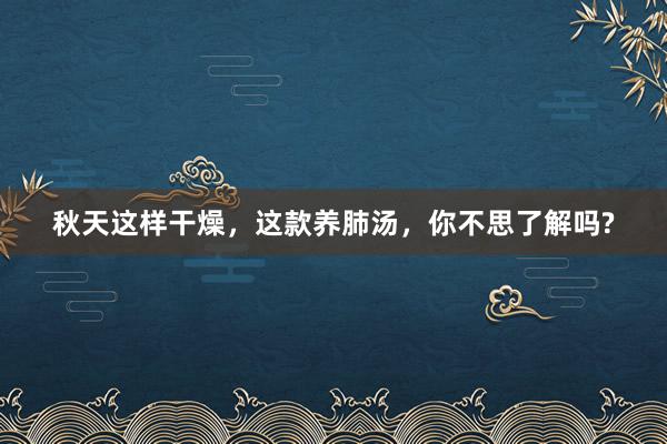 秋天这样干燥，这款养肺汤，你不思了解吗?